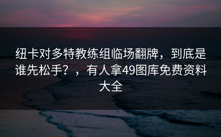 纽卡对多特教练组临场翻牌，到底是谁先松手？，有人拿49图库免费资料大全