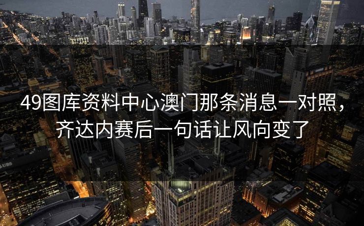 49图库资料中心澳门那条消息一对照，齐达内赛后一句话让风向变了