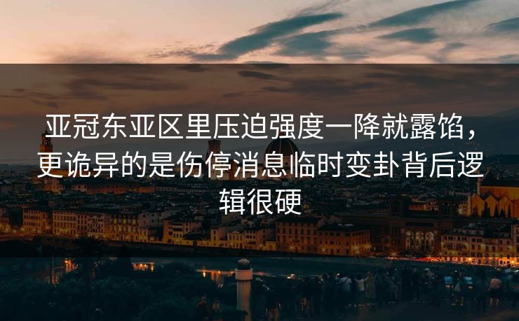 亚冠东亚区里压迫强度一降就露馅，更诡异的是伤停消息临时变卦背后逻辑很硬