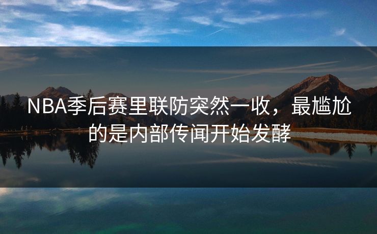 NBA季后赛里联防突然一收，最尴尬的是内部传闻开始发酵