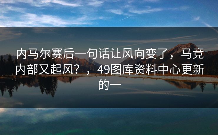 内马尔赛后一句话让风向变了，马竞内部又起风？，49图库资料中心更新的一