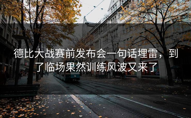 德比大战赛前发布会一句话埋雷，到了临场果然训练风波又来了