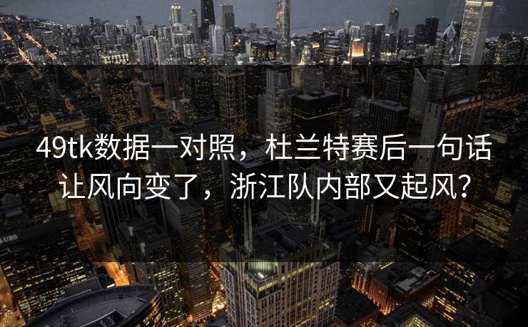 49tk数据一对照，杜兰特赛后一句话让风向变了，浙江队内部又起风？