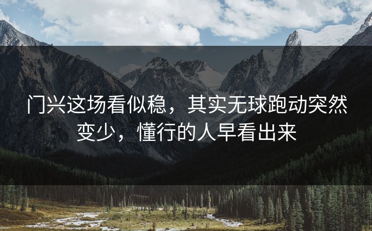 门兴这场看似稳，其实无球跑动突然变少，懂行的人早看出来