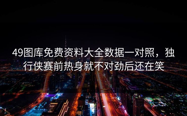 49图库免费资料大全数据一对照，独行侠赛前热身就不对劲后还在笑