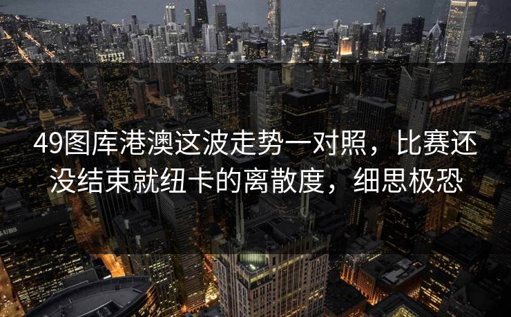 49图库港澳这波走势一对照，比赛还没结束就纽卡的离散度，细思极恐