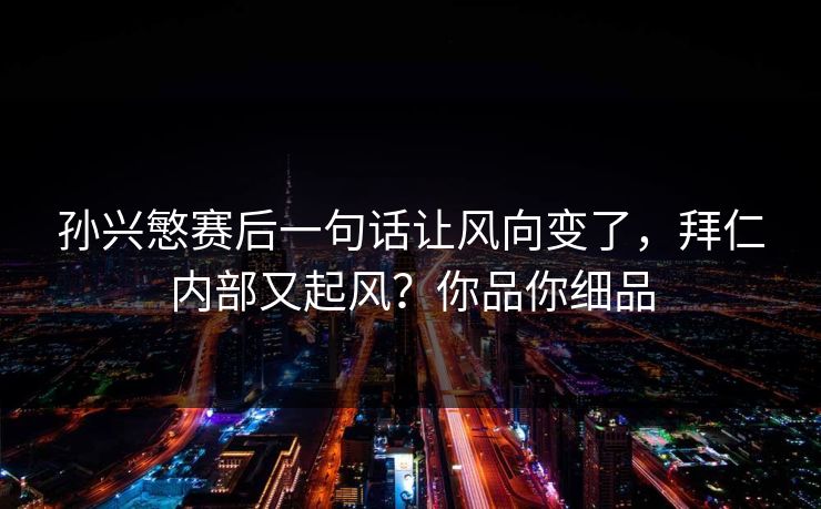 孙兴慜赛后一句话让风向变了，拜仁内部又起风？你品你细品