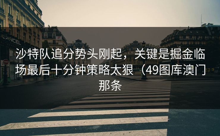 沙特队追分势头刚起，关键是掘金临场最后十分钟策略太狠（49图库澳门那条