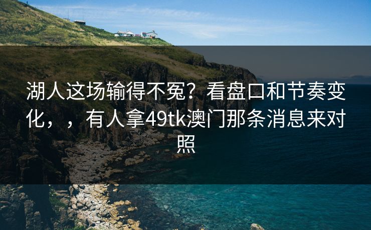 湖人这场输得不冤？看盘口和节奏变化，，有人拿49tk澳门那条消息来对照