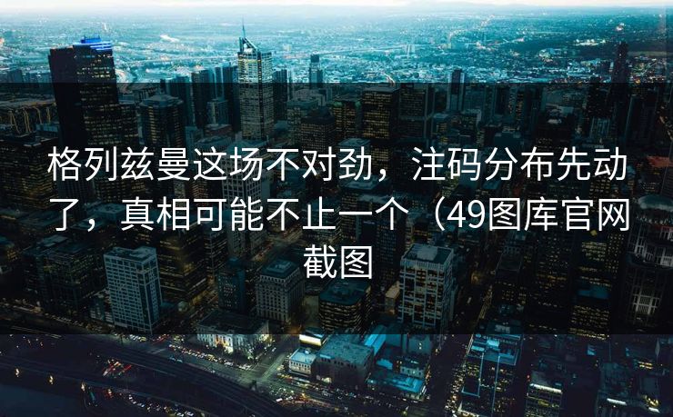 格列兹曼这场不对劲，注码分布先动了，真相可能不止一个（49图库官网截图