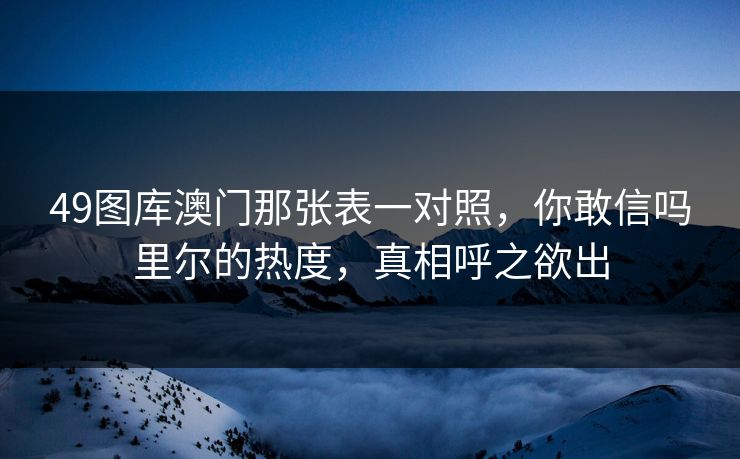 49图库澳门那张表一对照，你敢信吗里尔的热度，真相呼之欲出