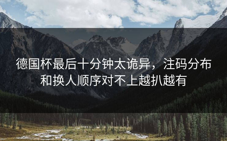 德国杯最后十分钟太诡异，注码分布和换人顺序对不上越扒越有