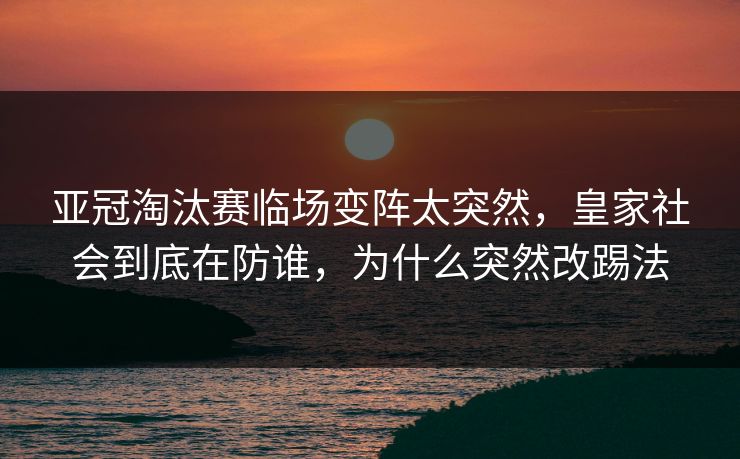 亚冠淘汰赛临场变阵太突然，皇家社会到底在防谁，为什么突然改踢法