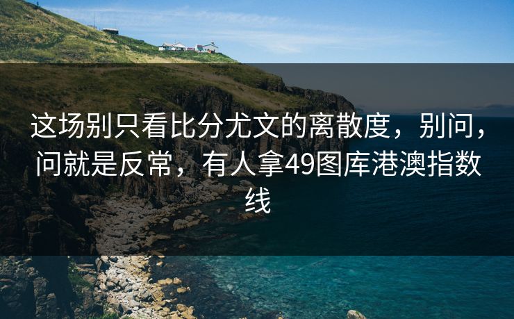 这场别只看比分尤文的离散度，别问，问就是反常，有人拿49图库港澳指数线