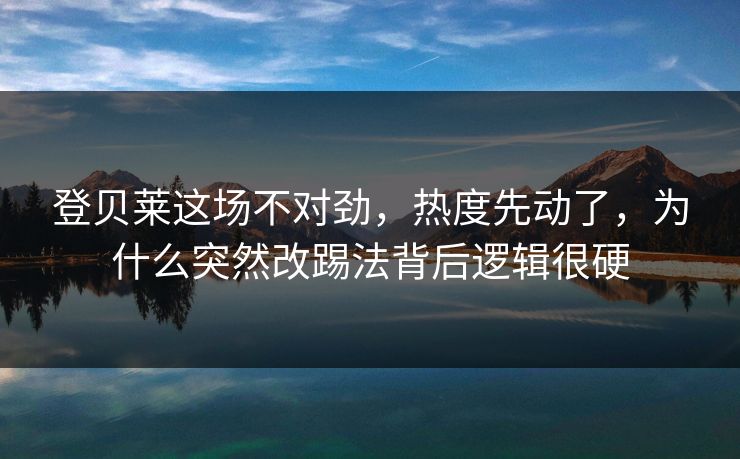 登贝莱这场不对劲，热度先动了，为什么突然改踢法背后逻辑很硬