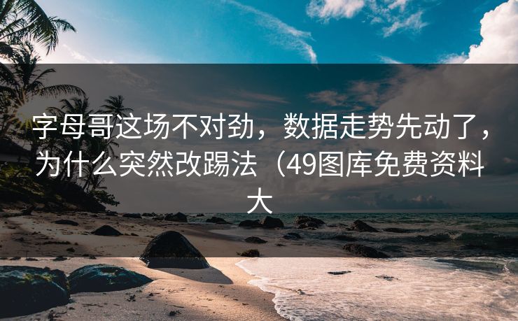 字母哥这场不对劲，数据走势先动了，为什么突然改踢法（49图库免费资料大