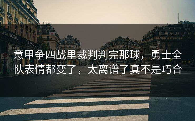 意甲争四战里裁判判完那球，勇士全队表情都变了，太离谱了真不是巧合