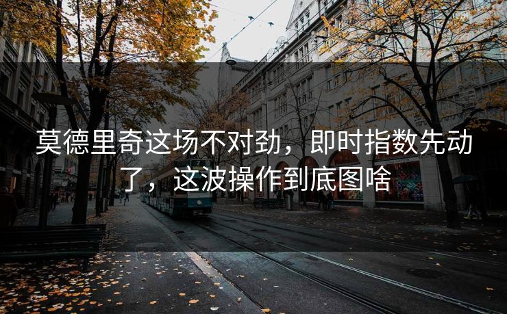 莫德里奇这场不对劲，即时指数先动了，这波操作到底图啥