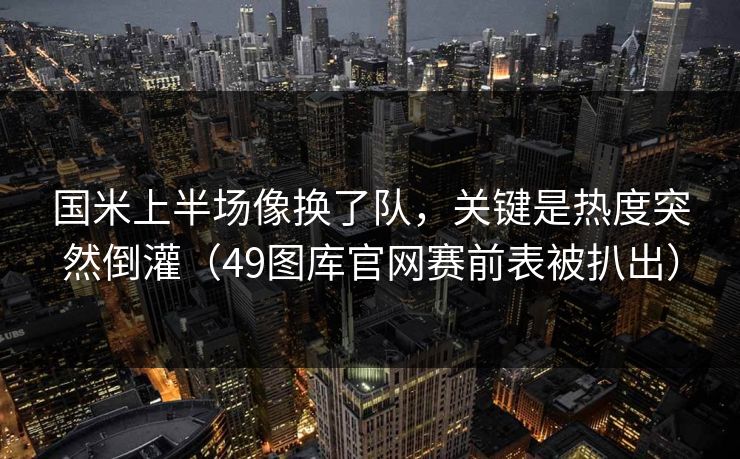 国米上半场像换了队，关键是热度突然倒灌（49图库官网赛前表被扒出）