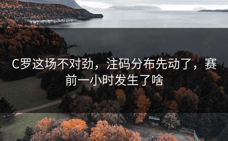 C罗这场不对劲,注码分布先动了,赛前一小时发生了啥 C罗这场不对劲,注码分布先动了,赛前一小时发生了啥