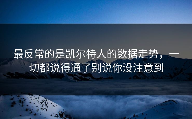 最反常的是凯尔特人的数据走势，一切都说得通了别说你没注意到