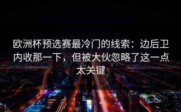 欧洲杯预选赛最冷门的线索:边后卫内收那一下,但被大伙忽略了这一点太关键 欧洲杯预选赛最冷门的线索:边后卫内收那一下,但被大伙忽略了这一点太关键