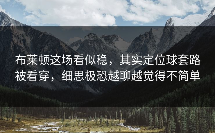 布莱顿这场看似稳，其实定位球套路被看穿，细思极恐越聊越觉得不简单
