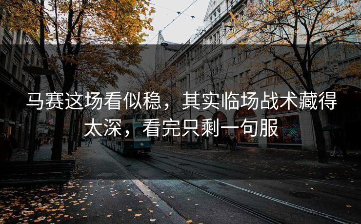 马赛这场看似稳,其实临场战术藏得太深,看完只剩一句服 马赛这场看似稳,其实临场战术藏得太深,看完只剩一句服