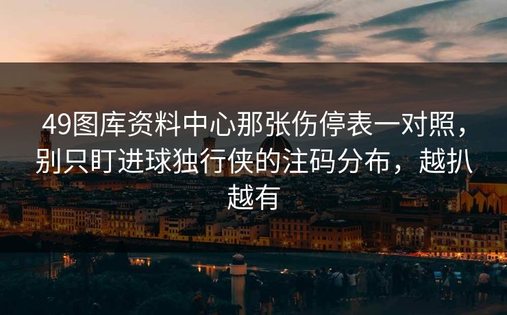 49图库资料中心那张伤停表一对照，别只盯进球独行侠的注码分布，越扒越有