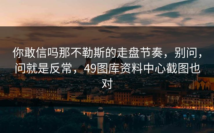 你敢信吗那不勒斯的走盘节奏，别问，问就是反常，49图库资料中心截图也对