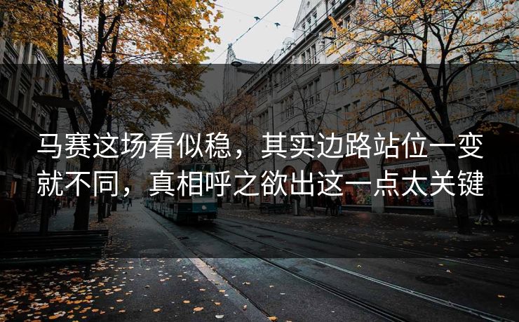 马赛这场看似稳，其实边路站位一变就不同，真相呼之欲出这一点太关键