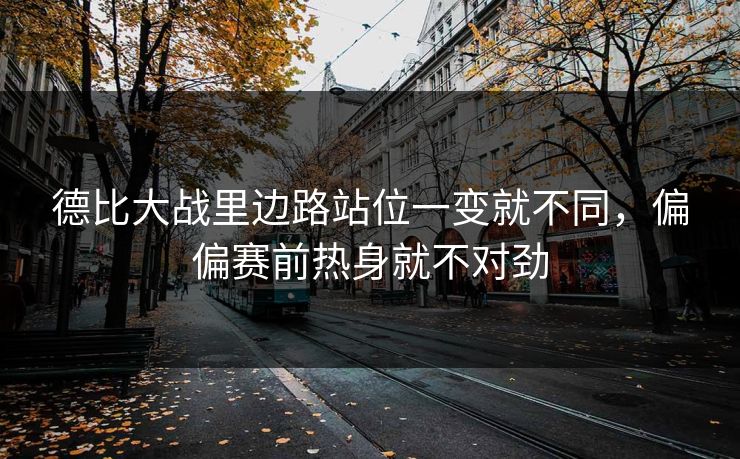 德比大战里边路站位一变就不同，偏偏赛前热身就不对劲