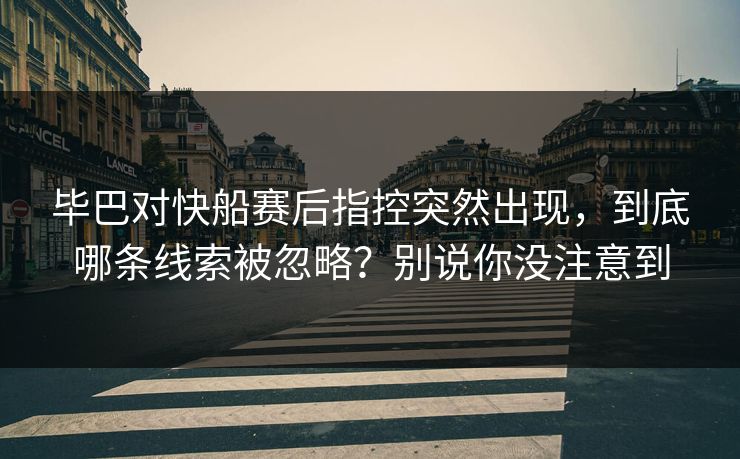 毕巴对快船赛后指控突然出现，到底哪条线索被忽略？别说你没注意到