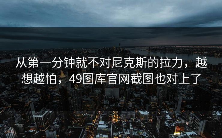 从第一分钟就不对尼克斯的拉力，越想越怕，49图库官网截图也对上了