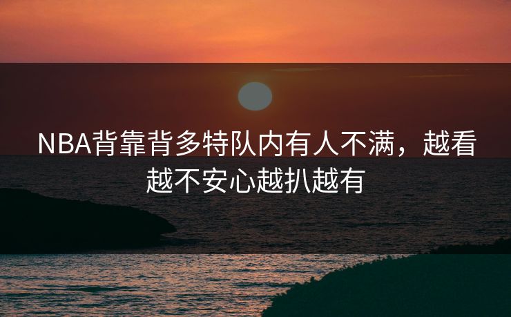NBA背靠背多特队内有人不满,越看越不安心越扒越有 NBA背靠背多特队内有人不满,越看越不安心越扒越有