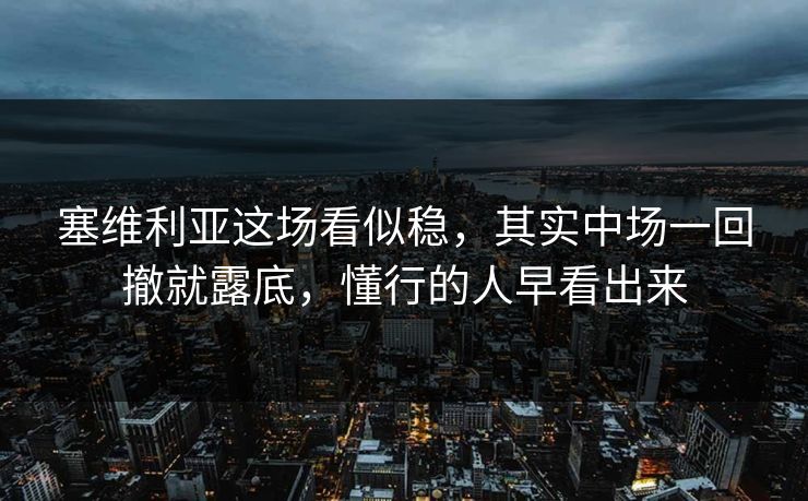 塞维利亚这场看似稳，其实中场一回撤就露底，懂行的人早看出来