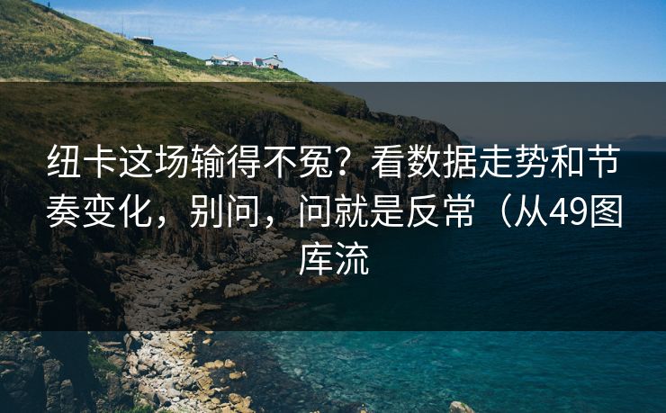 纽卡这场输得不冤?看数据走势和节奏变化,别问,问就是反常(从49图库流 纽卡这场输得不冤?看数据走势和节奏变化,别问,问就是反常(从49图库流