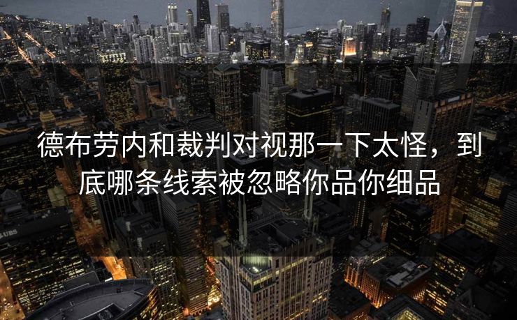 德布劳内和裁判对视那一下太怪，到底哪条线索被忽略你品你细品