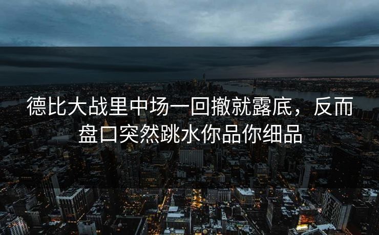 德比大战里中场一回撤就露底，反而盘口突然跳水你品你细品