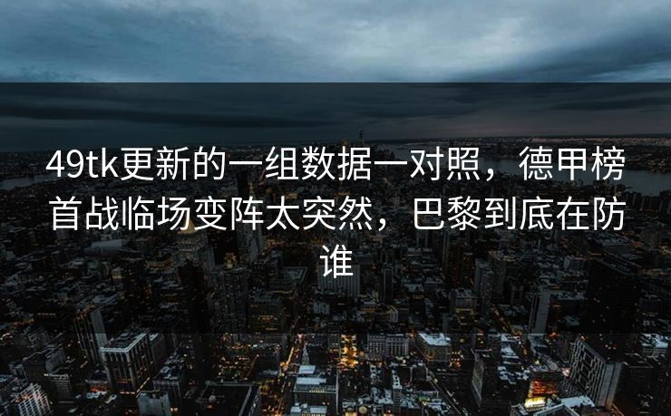 49tk更新的一组数据一对照，德甲榜首战临场变阵太突然，巴黎到底在防谁