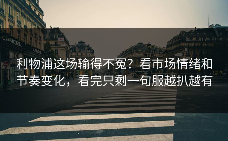 利物浦这场输得不冤？看市场情绪和节奏变化，看完只剩一句服越扒越有