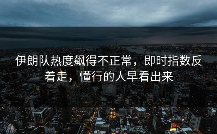 伊朗队热度飙得不正常,即时指数反着走,懂行的人早看出来 伊朗队热度飙得不正常,即时指数反着走,懂行的人早看出来
