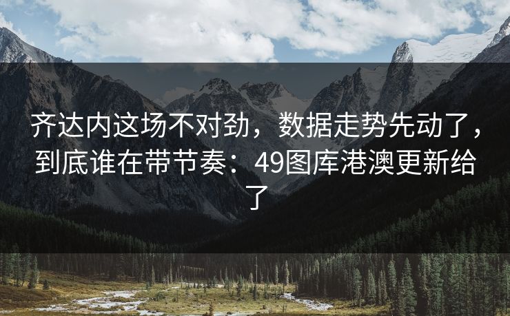 齐达内这场不对劲,数据走势先动了,到底谁在带节奏:49图库港澳更新给了 齐达内这场不对劲,数据走势先动了,到底谁在带节奏:49图库港澳更新给了